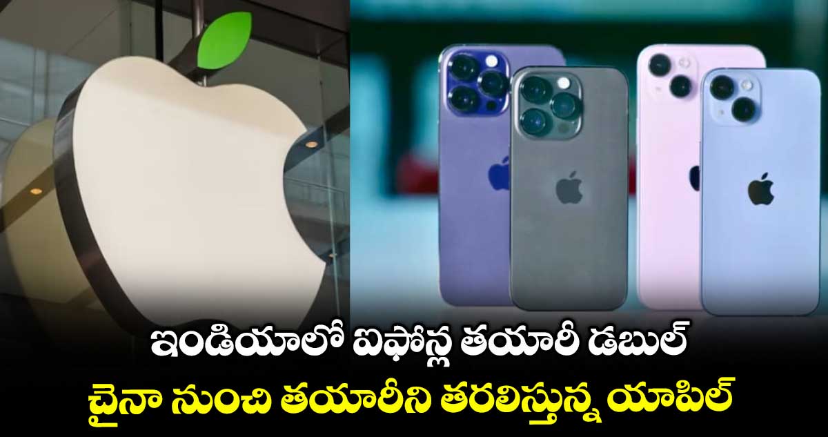 ఇండియాలో ఐఫోన్ల తయారీ డబుల్.. చైనా నుంచి తయారీని తరలిస్తున్న యాపిల్