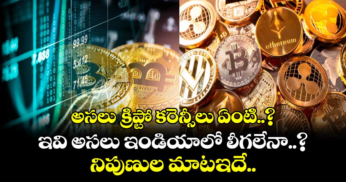అసలు క్రిప్టో కరెన్సీలు ఏంటి..? ఇవి అసలు ఇండియాలో లీగలేనా..? నిపుణుల మాటఇదే..