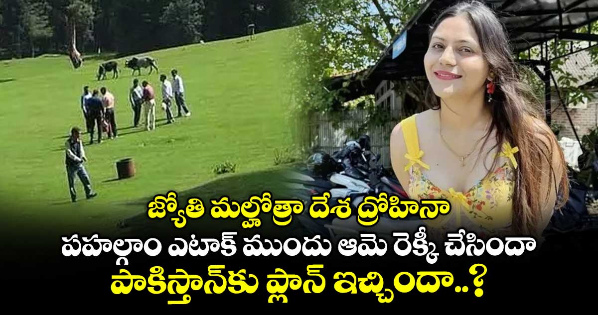 జ్యోతి మల్హోత్రా దేశ ద్రోహినా: పహల్గాం ఎటాక్ ముందు ఆమె రెక్కీ చేసిందా.. పాకిస్తాన్కు ప్లాన్ ఇచ్చిందా..?