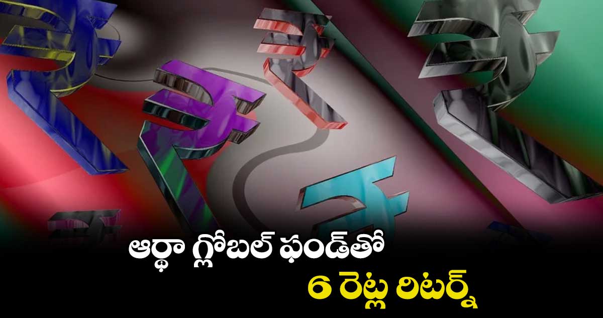 ఆర్థా గ్లోబల్ ఫండ్తో 6 రెట్ల రిటర్న్