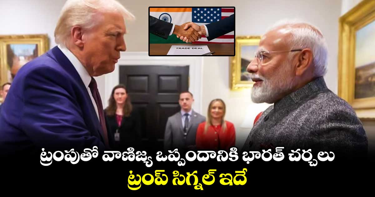 US Trade Deal: ట్రంపుతో వాణిజ్య ఒప్పందానికి భారత్ చర్చలు.. ట్రంప్ సిగ్నల్ ఇదే..