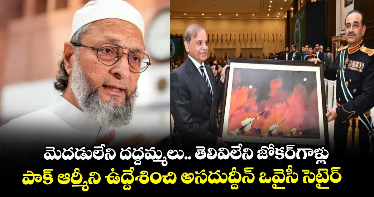 మెదడులేని దద్దమ్మలు.. తెలివిలేని జోకర్గాళ్లు.. పాక్ ఆర్మీని ఉద్దేశించి అసదుద్దీన్ ఒవైసీ సెటైర్