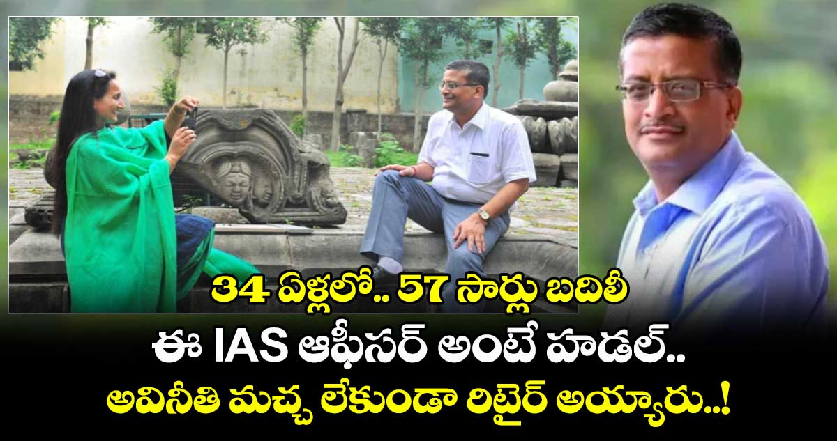 34 ఏళ్లలో.. 57 సార్లు బదిలీ : ఈ IAS ఆఫీసర్ అంటే హడల్.. : అవినీతి మచ్చ లేకుండా రిటైర్ అయ్యారు..!