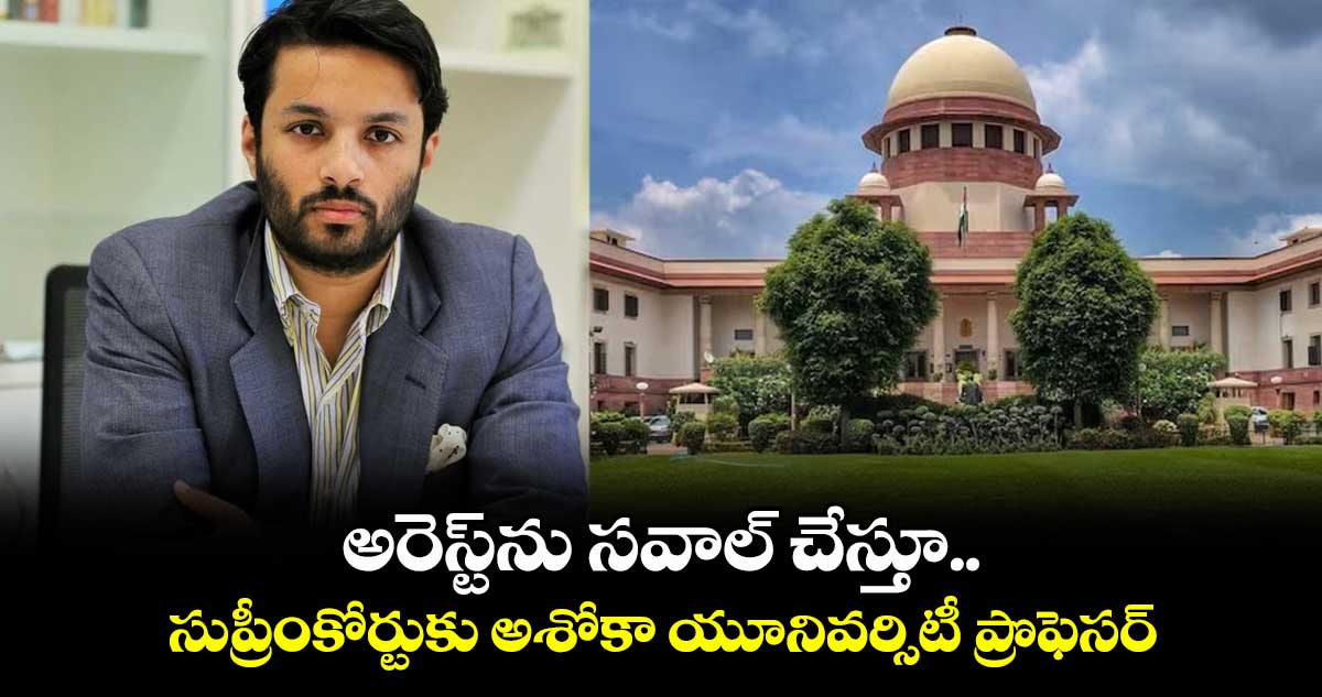 Ashoka University Professor:అరెస్ట్ను సవాల్ చేస్తూ..సుప్రీంకోర్టుకు అశోకా యూనివర్సిటీ ప్రొఫెసర్