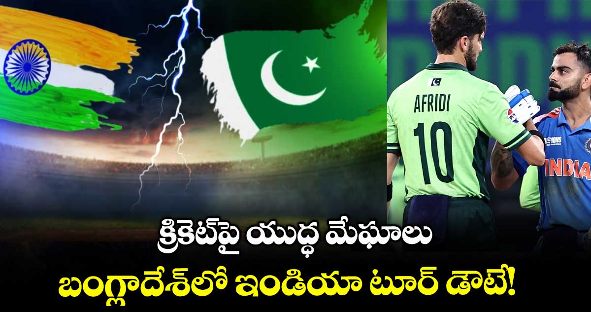 క్రికెట్పై యుద్ధ మేఘాలు.. బంగ్లాదేశ్లో ఇండియా టూర్ డౌటే!