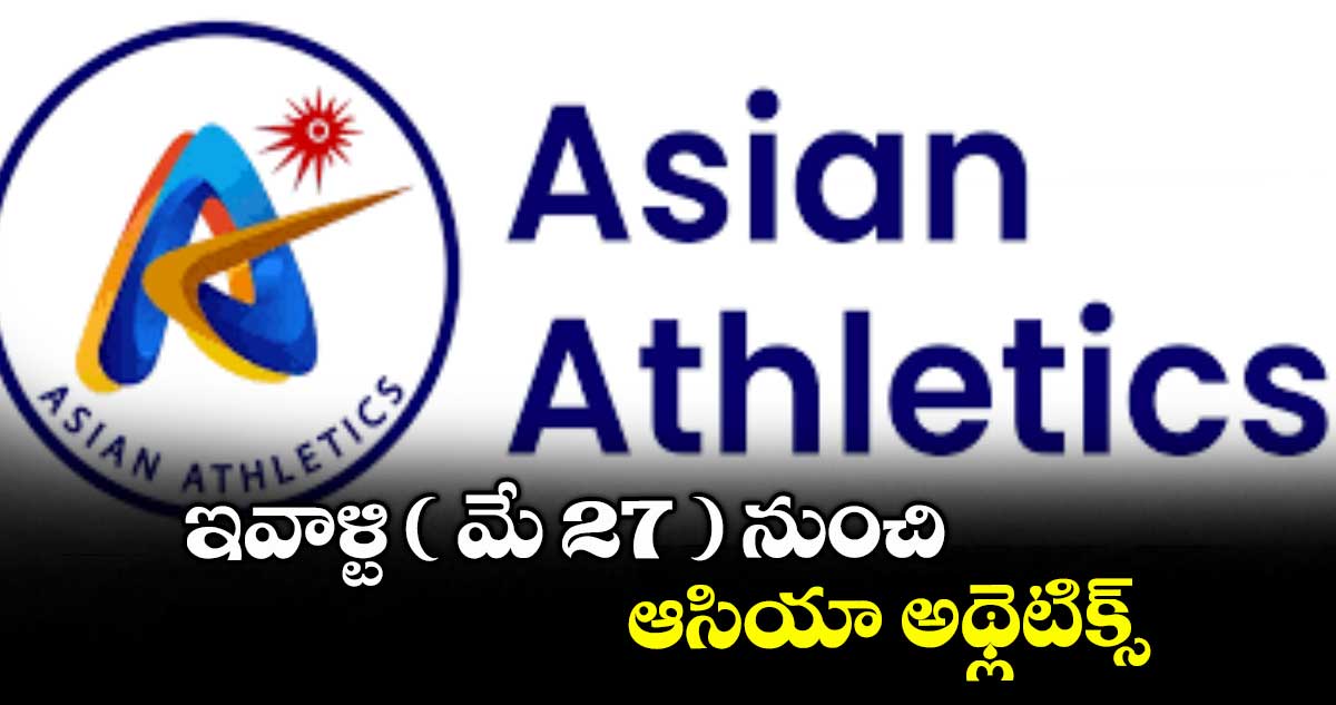 ఇవాళ్టి ( మే 27 ) నుంచి ఆసియా అథ్లెటిక్స్