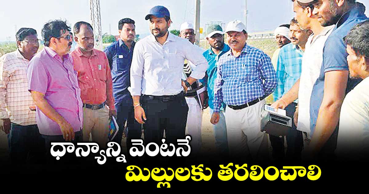 ధాన్యాన్ని వెంటనే మిల్లులకు తరలించాలి : కలెక్టర్ వెంకటేశ్ ధోత్రే