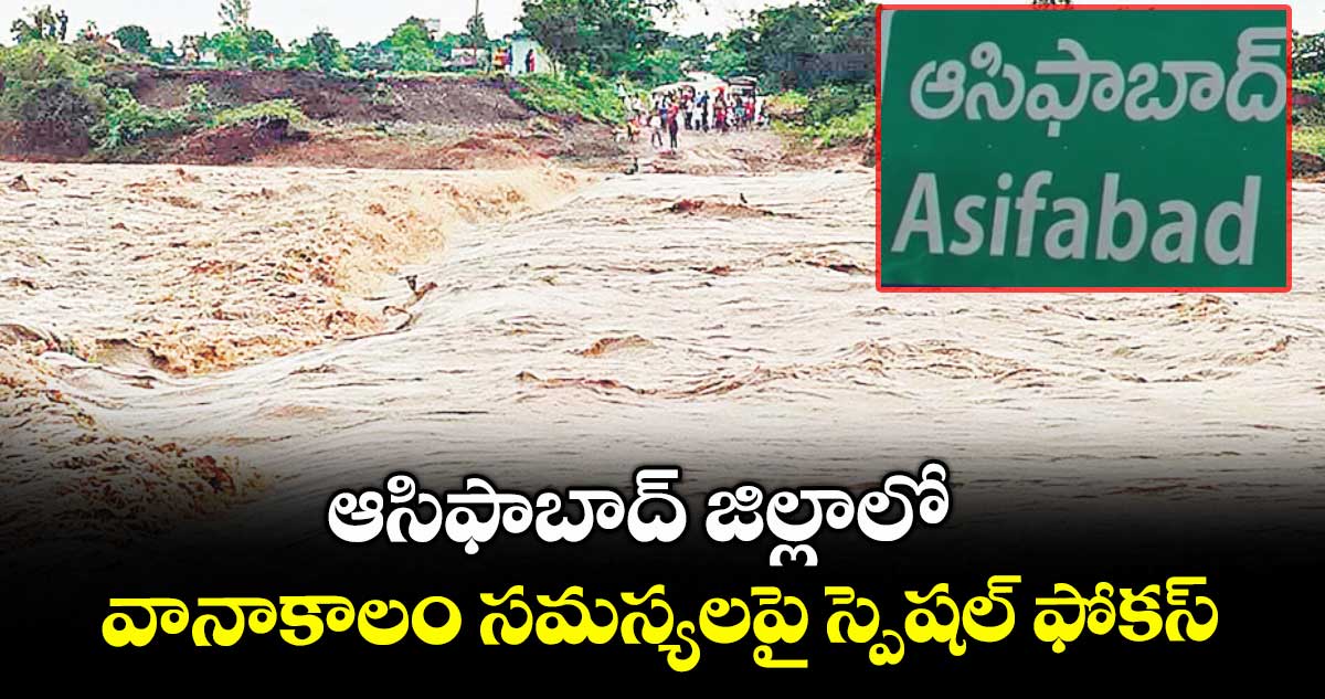 ఆసిఫాబాద్ ​జిల్లాలో వానాకాలం సమస్యలపై అధికారులు స్పెషల్ ఫోకస్