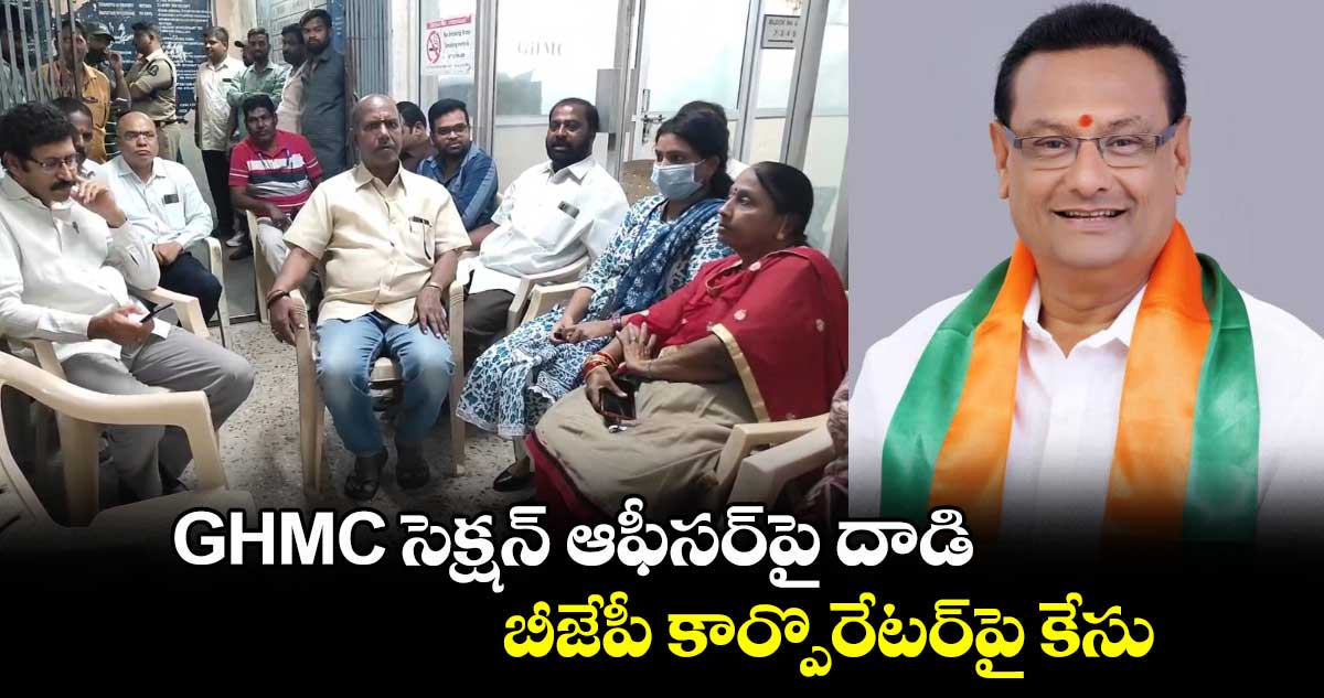 GHMC సెక్షన్ ఆఫీసర్పై దాడి..బీజేపీ కార్పొరేటర్పై కేసు