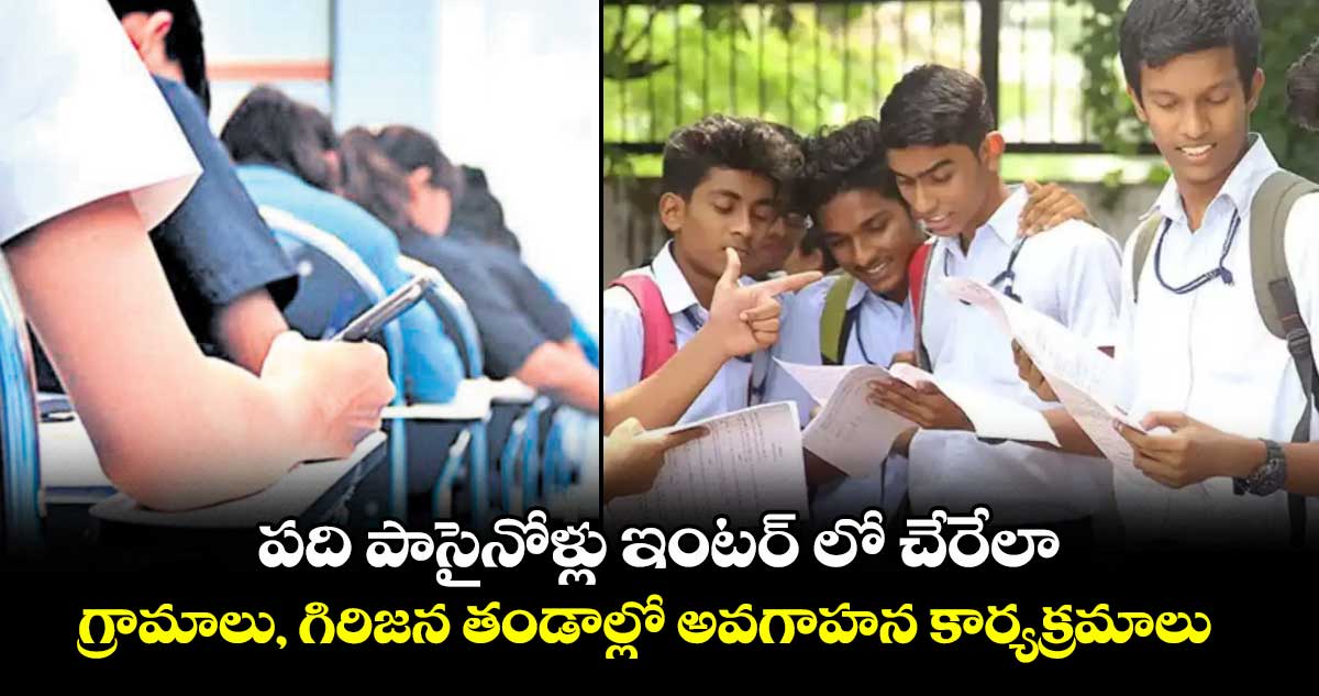 పది పాసైనోళ్లు ఇంటర్ లో చేరేలా.. గ్రామాలు, గిరిజన తండాల్లో అవగాహన కార్యక్రమాలు