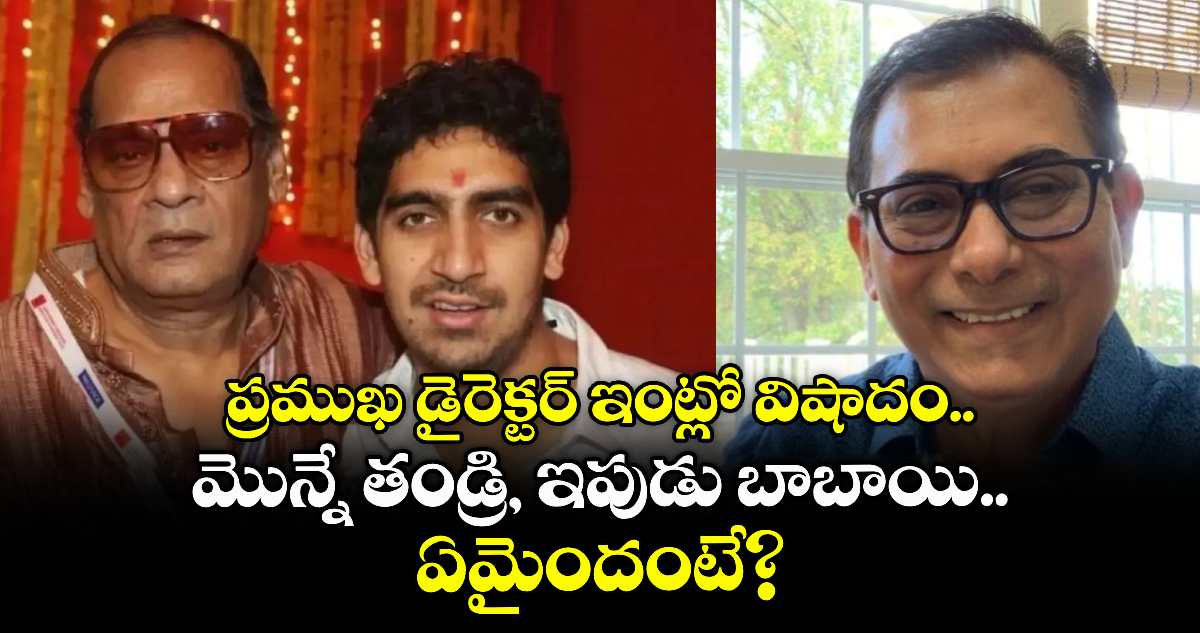 ప్రముఖ డైరెక్టర్ ఇంట్లో విషాదం.. మొన్నే తండ్రి, ఇపుడు బాబాయి.. ఏమైందంటే?