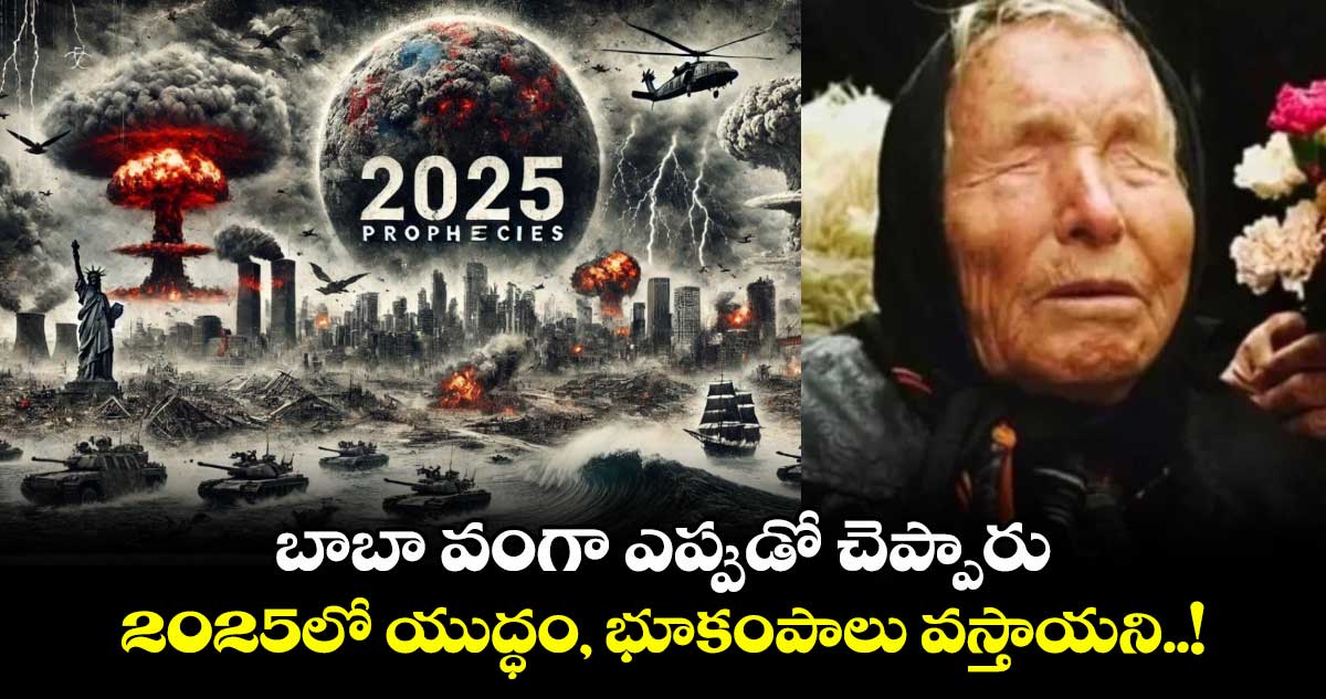 బాబా వంగా ఎప్పుడో చెప్పారు : 2025లో యుద్ధం, భూకంపాలు వస్తాయని..!