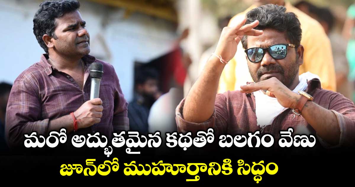 Balagam Venu Film: మరో అద్భుతమైన కథతో దర్శకుడు బలగం వేణు.. జూన్లో ముహూర్తానికి సిద్ధం