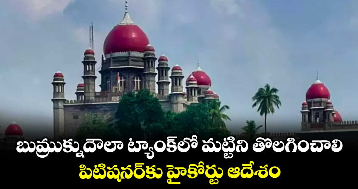 బుమ్రుక్నుదౌలా ట్యాంక్లో మట్టిని తొలగించాలి..పిటిషనర్కు హైకోర్టు ఆదేశం