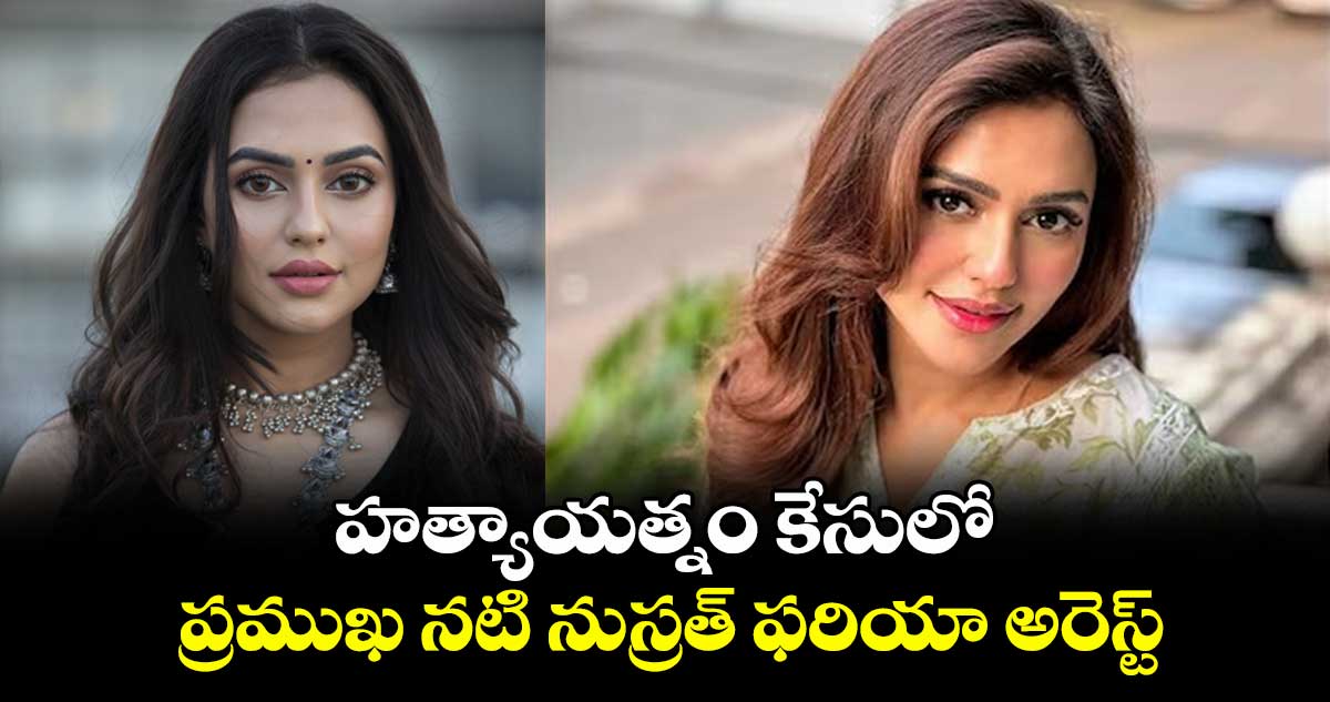 హత్యాయత్నం కేసులో ప్రముఖ నటి నుస్రత్ ఫరియా అరెస్ట్