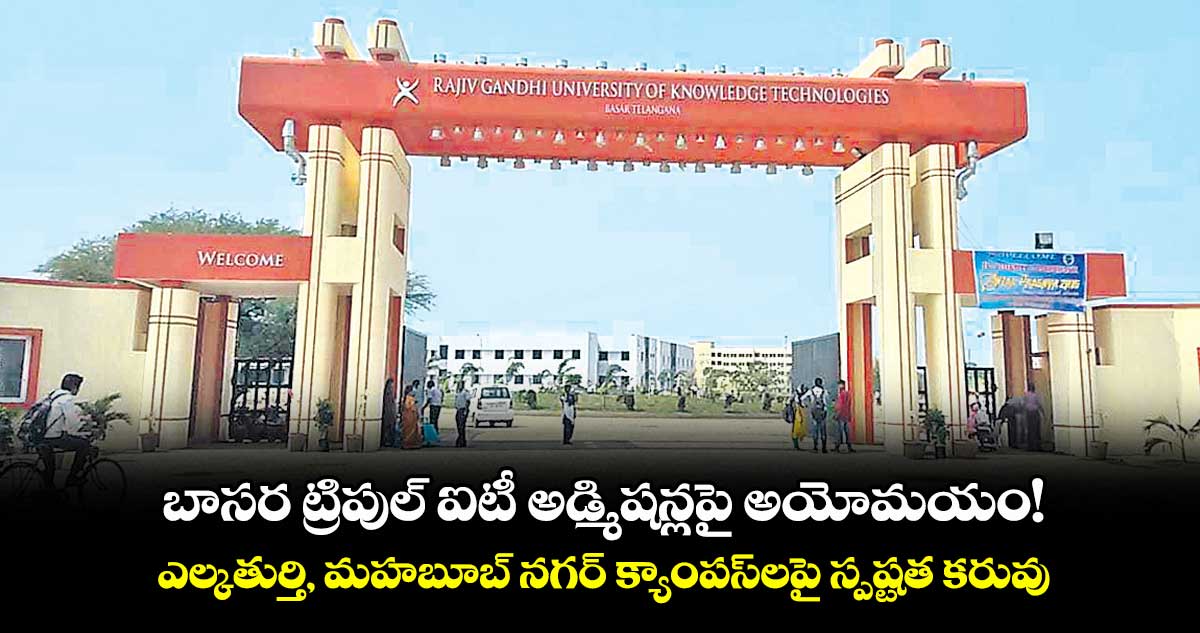 బాసర ట్రిపుల్ ఐటీ అడ్మిషన్లపై అయోమయం!..ఎల్కతుర్తి, మహబూబ్ నగర్ క్యాంపస్లపై స్పష్టత కరువు