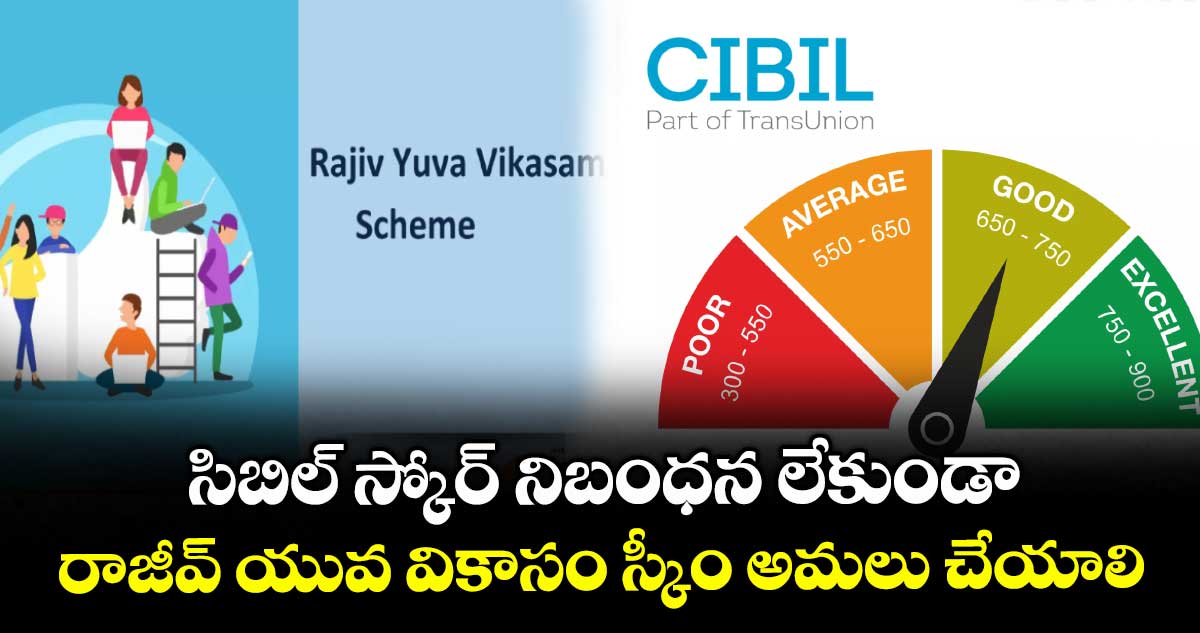 సిబిల్ స్కోర్ నిబంధన లేకుండా రాజీవ్ యువ వికాసం స్కీం అమలు చేయాలి