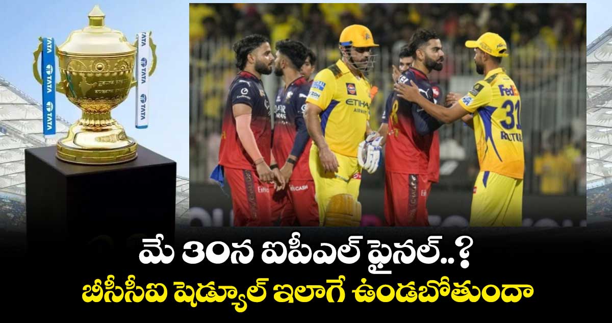 IPL 2025: మే 30న ఐపీఎల్ ఫైనల్..? బీసీసీఐ షెడ్యూల్ ఇలాగే ఉండబోతుందా