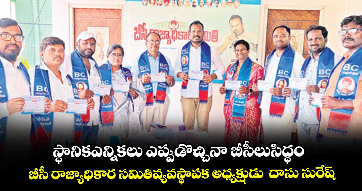 స్థానిక ఎన్నికలు ఎప్పుడొచ్చినా బీసీలు సిద్ధం..బీసీ రాజ్యాధికార సమితి వ్యవస్థాపక అధ్యక్షుడు  దాసు సురేశ్