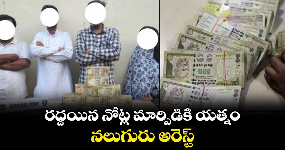 రద్దయిన నోట్ల మార్పిడికి యత్నం.. నలుగురు అరెస్ట్