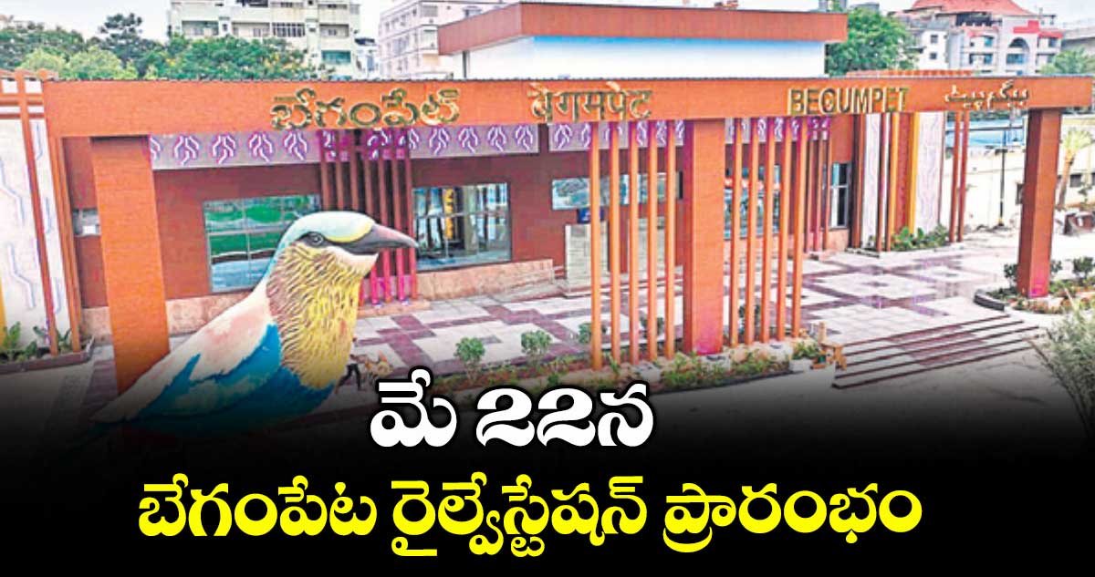 మే 22న బేగంపేట రైల్వేస్టేషన్ ప్రారంభం