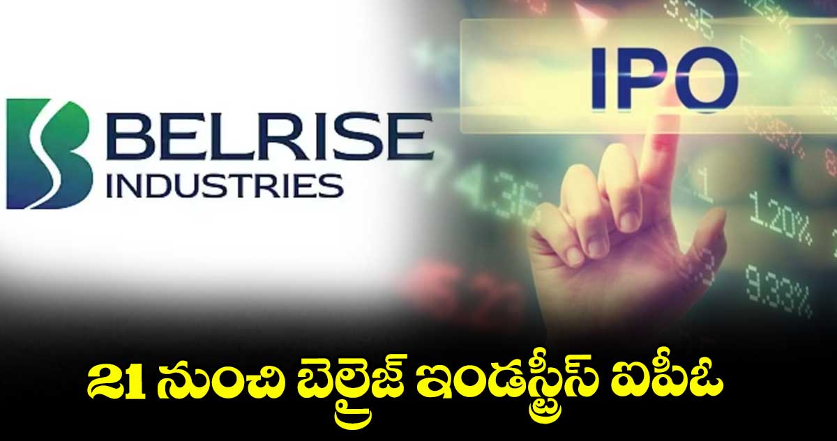 21 నుంచి బెల్రైజ్ ఇండస్ట్రీస్ ఐపీఓ