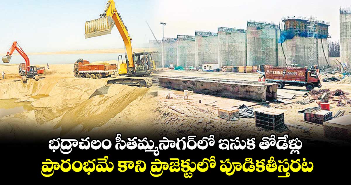 భద్రాచలం సీతమ్మసాగర్లో ఇసుక తోడేళ్లు .. ప్రారంభమే కాని ప్రాజెక్టులో పూడికతీస్తరట