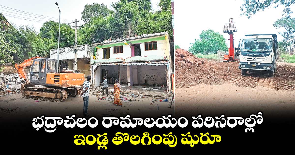 భద్రాచలం రామాలయం పరిసరాల్లో ఇండ్ల తొలగింపు షురూ