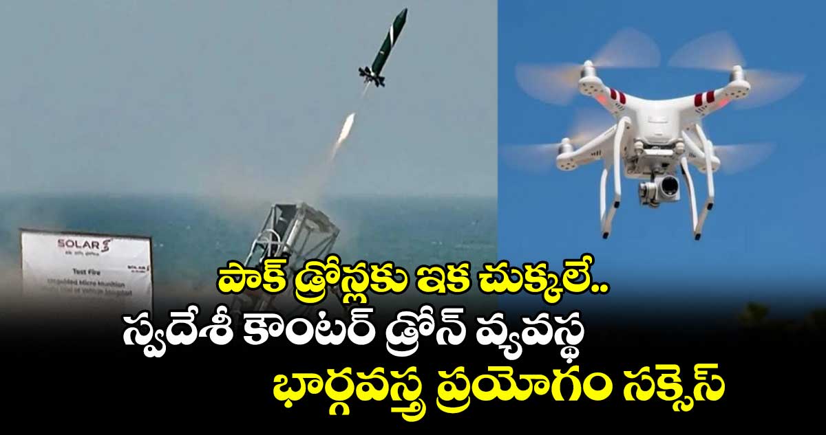 పాక్ డ్రోన్లకు ఇక చుక్కలే.. స్వదేశీ కౌంటర్ డ్రోన్ వ్యవస్థ భార్గవస్త్ర ప్రయోగం సక్సెస్