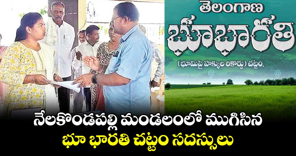 నేలకొండపల్లి మండలంలో ముగిసిన భూ భారతి చట్టం సదస్సులు