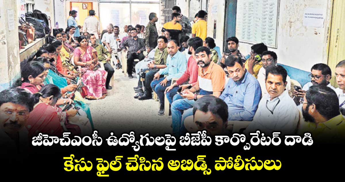 జీహెచ్ఎంసీ ఉద్యోగులపై బీజేపీ కార్పొరేటర్ దాడి.. కేసు ఫైల్ చేసిన అబిడ్స్ పోలీసులు