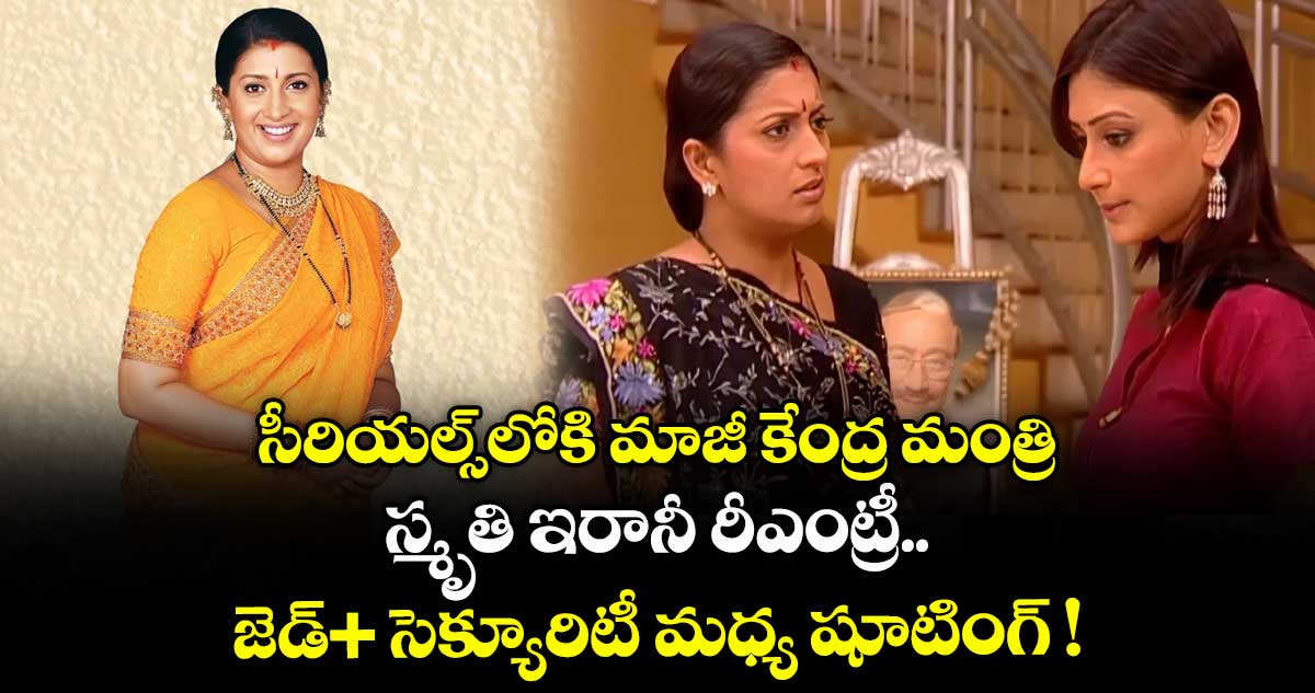 Smriti Irani: సీరియల్స్లోకి మాజీ కేంద్ర మంత్రి స్మృతి ఇరానీ రీఎంట్రీ.. జెడ్+ సెక్యూరిటీ మధ్య షూటింగ్ !