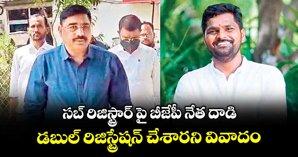సబ్ రిజిస్ట్రార్ పై బీజేపీ నేత దాడి..డబుల్ రిజిస్ట్రేషన్ చేశారని వివాదం