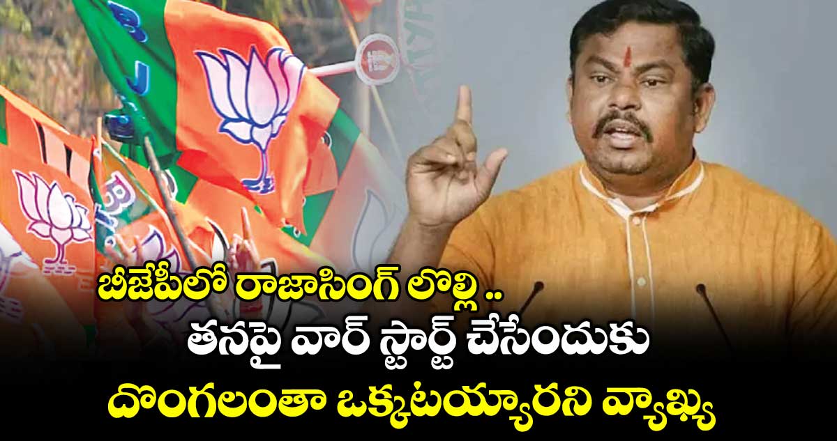 బీజేపీలో రాజాసింగ్ లొల్లి .. తనపై వార్ స్టార్ట్ చేసేందుకు దొంగలంతా ఒక్కటయ్యారని వ్యాఖ్య