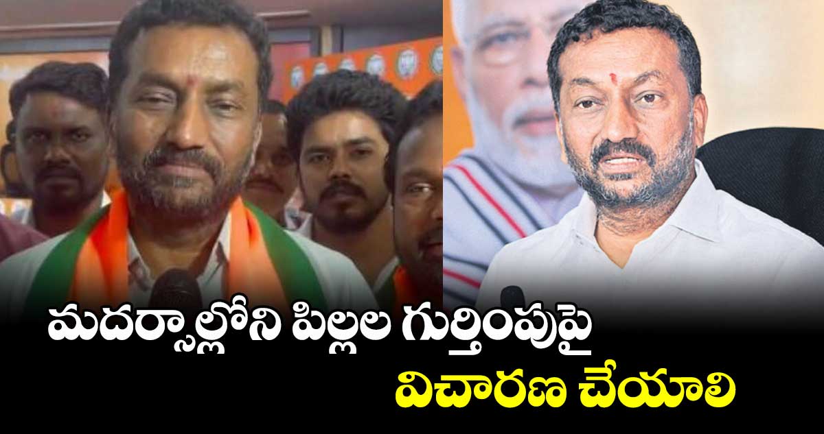 మదర్సాల్లోని పిల్లల గుర్తింపుపై విచారణ చేయాలి : రఘునందన్ రావు