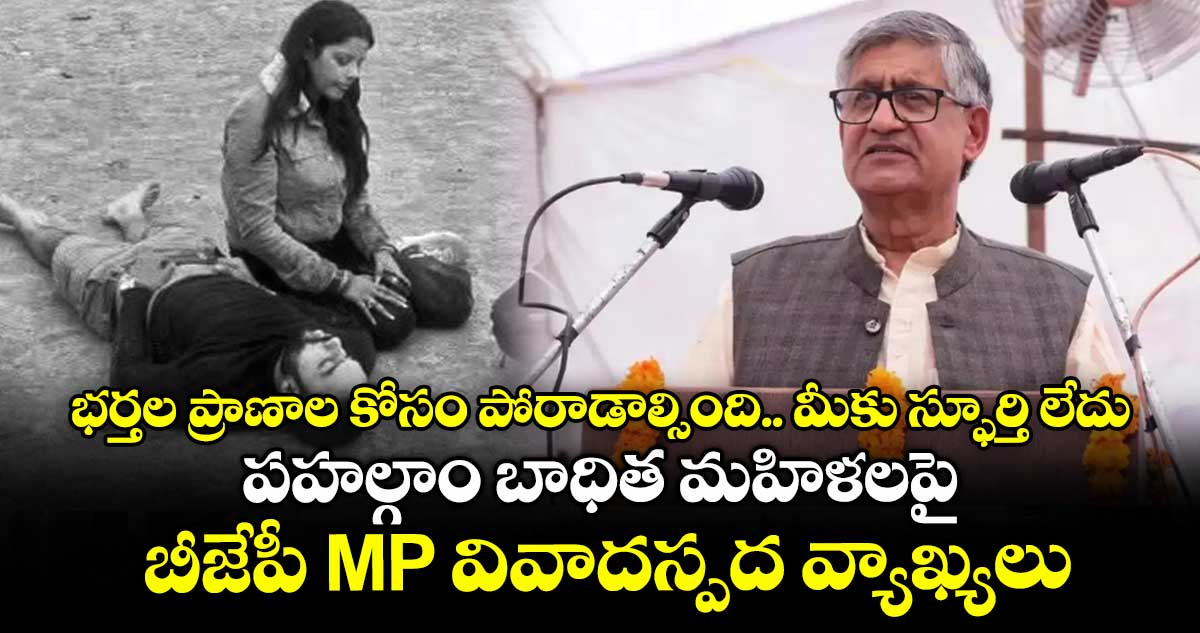 భర్తల ప్రాణాల కోసం పోరాడాల్సింది.. మీకు స్ఫూర్తి లేదు: పహల్గాం బాధిత మహిళలపై బీజేపీ MP వివాదస్పద వ్యాఖ్యలు
