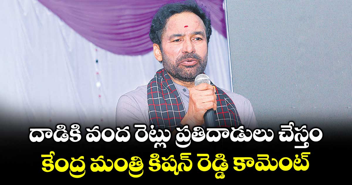 దాడికి వంద రెట్లు ప్రతిదాడులు చేస్తం .. కేంద్ర మంత్రి కిషన్ రెడ్డి కామెంట్