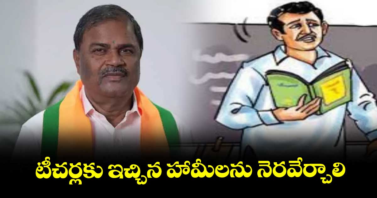 టీచర్లకు ఇచ్చిన హామీలను నెరవేర్చాలి : మల్క కొమరయ్య