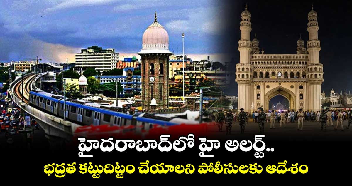 హైదరాబాద్లో హై అలర్ట్.. భద్రత కట్టుదిట్టం చేయాలని పోలీసులకు ఆదేశం