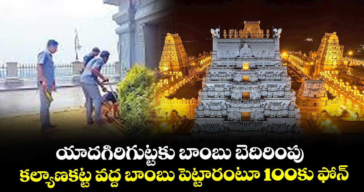 యాదగిరిగుట్టకు బాంబు బెదిరింపు.. కల్యాణకట్ట వద్ద బాంబు పెట్టారంటూ 100కు ఫోన్‌