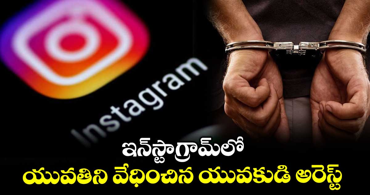 ఇన్స్టాగ్రామ్లో యువతిని వేధించిన యువకుడి అరెస్ట్