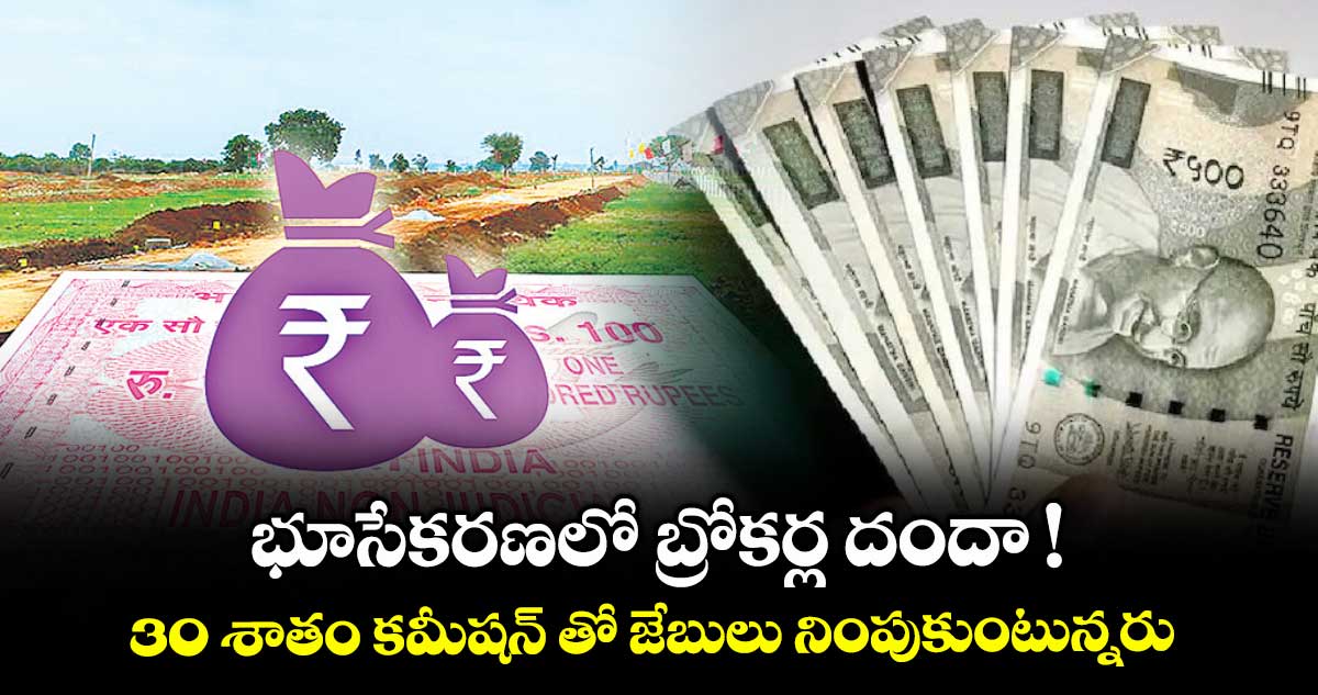 భూసేకరణలో బ్రోకర్ల దందా !. 30 శాతం కమీషన్ తో జేబులు నింపుకుంటున్నరు