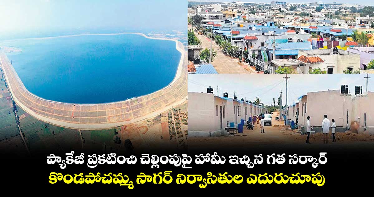 ప్యాకేజీ ప్రకటించి చెల్లింపుపై హామీ ఇచ్చిన గత సర్కార్....కొండపోచమ్మ సాగర్ నిర్వాసితుల ఎదురుచూపు