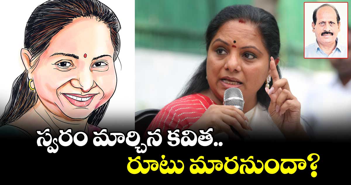 స్వరం మార్చిన కవిత.. రూటు మారనుందా?
