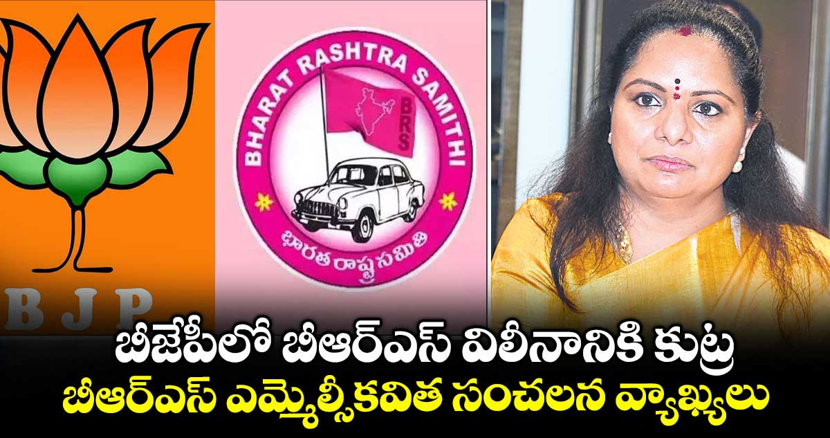 బీజేపీలో బీఆర్​ఎస్​ విలీనానికి కుట్ర..బీఆర్​ఎస్​ ఎమ్మెల్సీకవిత సంచలన వ్యాఖ్యలు