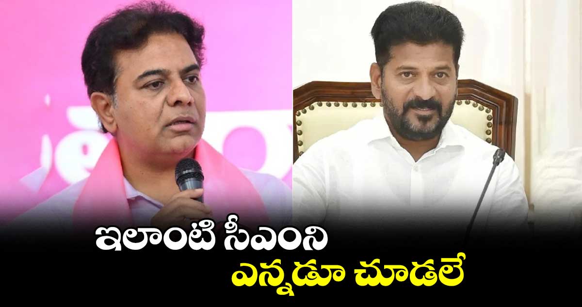 ఇలాంటి సీఎంని ఎన్నడూ చూడలే : కేటీఆర్