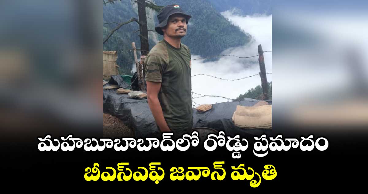 మహబూబాబాద్ లో రోడ్డు ప్రమాదం.. బీఎస్ఎఫ్ జవాన్ మృతి