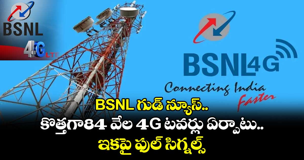 BSNL గుడ్ న్యూస్.. కొత్తగా84 వేల 4G టవర్లు ఏర్పాటు..ఇకపై ఫుల్ సిగ్నల్స్