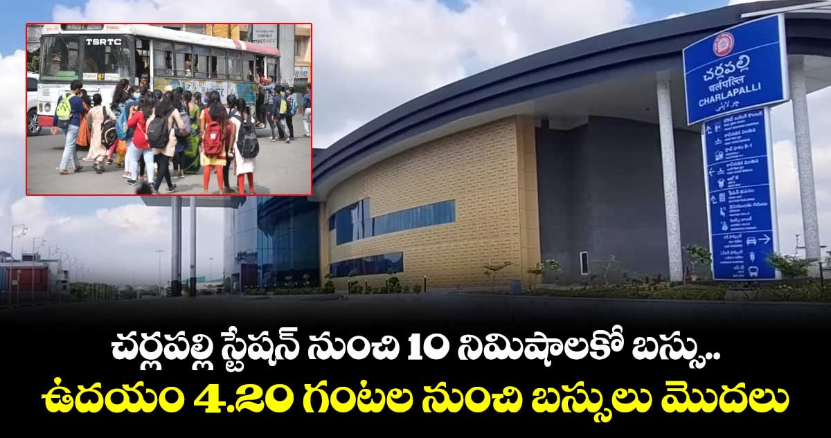 చర్లపల్లి స్టేషన్ నుంచి 10 నిమిషాలకో బస్సు.. ఉదయం 4.20 గంటల నుంచి బస్సులు మొదలు