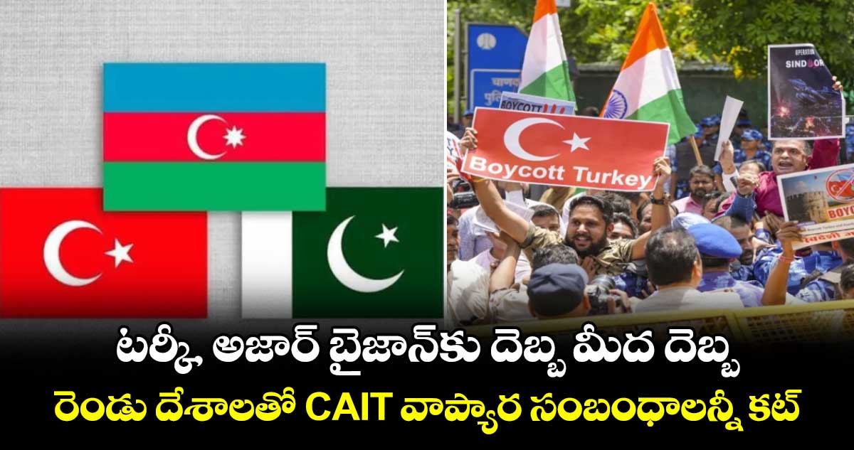 టర్కీ, అజార్ బైజాన్కు దెబ్బ మీద దెబ్బ.. రెండు దేశాలతో CAIT వాప్యార సంబంధాలన్నీ కట్